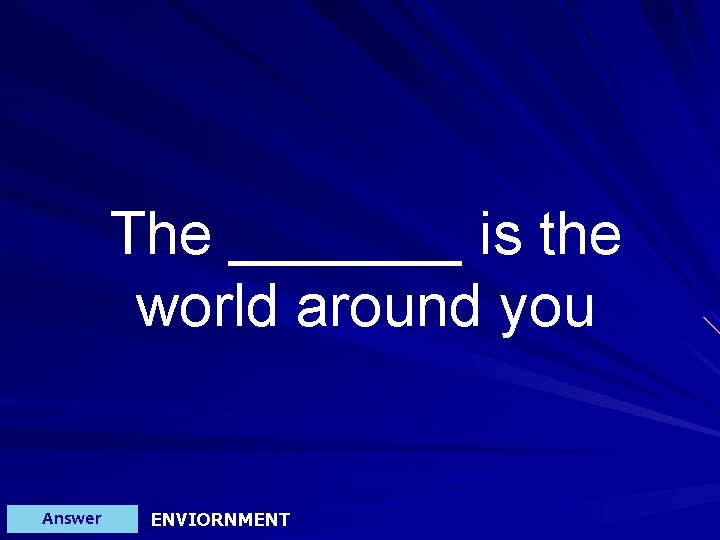 The _______ is the world around you Answer ENVIORNMENT 