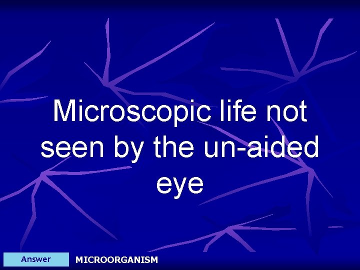 Microscopic life not seen by the un-aided eye Answer MICROORGANISM 