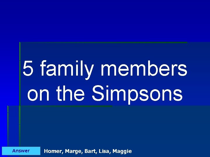 5 family members on the Simpsons Answer Homer, Marge, Bart, Lisa, Maggie 