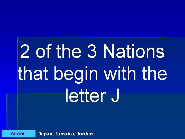 2 of the 3 Nations that begin with the letter J Answer Japan, Jamaica,