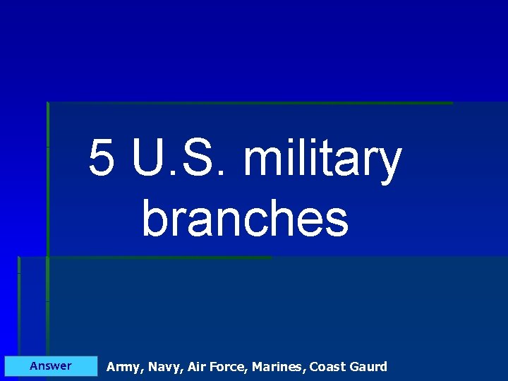 5 U. S. military branches Answer Army, Navy, Air Force, Marines, Coast Gaurd 