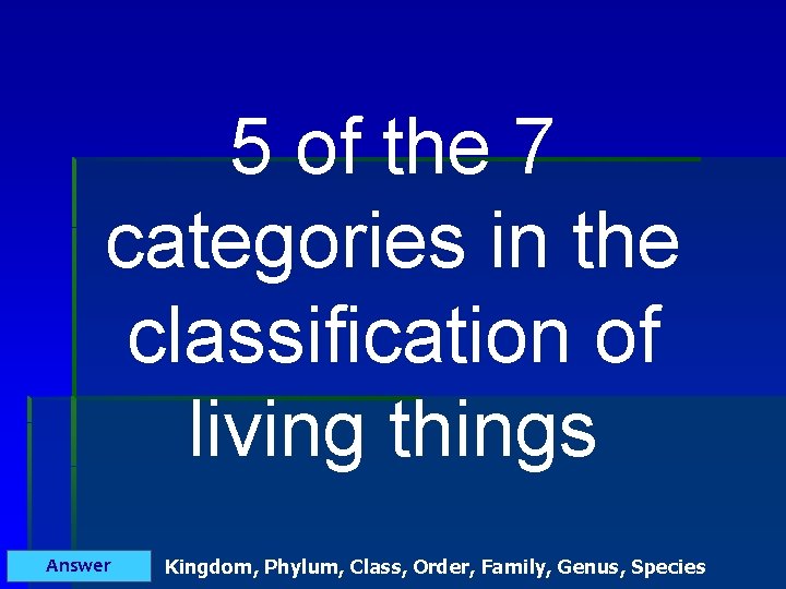 5 of the 7 categories in the classification of living things Answer Kingdom, Phylum,