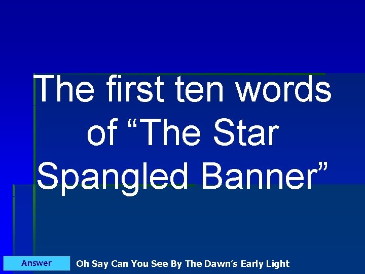 The first ten words of “The Star Spangled Banner” Answer Oh Say Can You