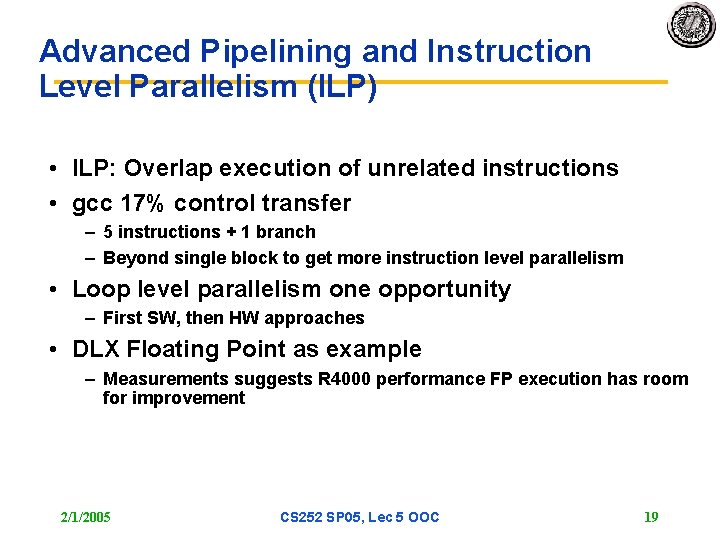 Advanced Pipelining and Instruction Level Parallelism (ILP) • ILP: Overlap execution of unrelated instructions