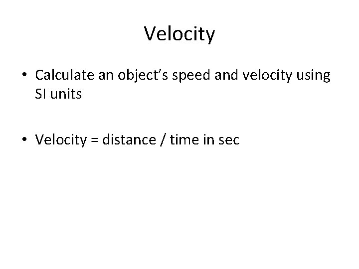 Velocity • Calculate an object’s speed and velocity using SI units • Velocity =