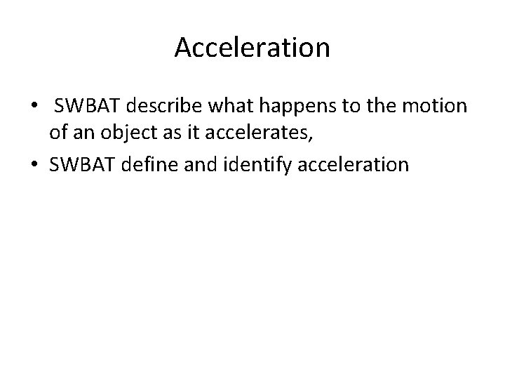 Acceleration • SWBAT describe what happens to the motion of an object as it