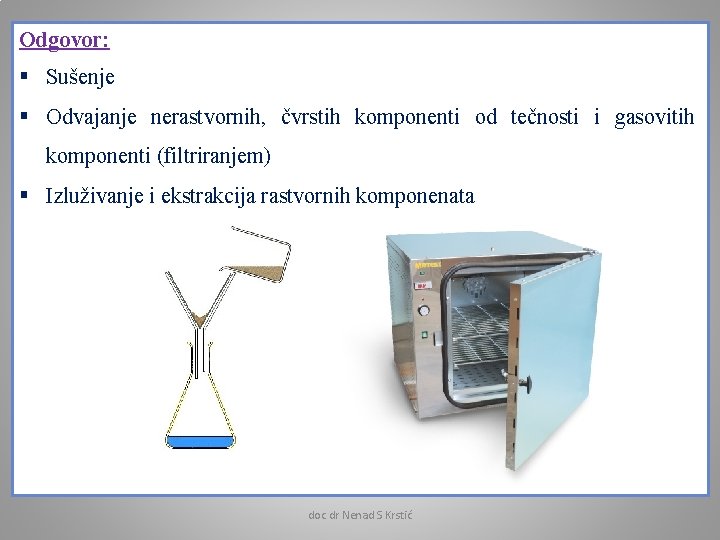 Odgovor: § Sušenje § Odvajanje nerastvornih, čvrstih komponenti od tečnosti i gasovitih komponenti (filtriranjem)