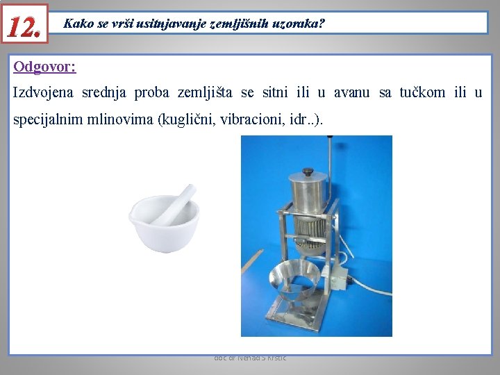 12. Kako se vrši usitnjavanje zemljišnih uzoraka? Odgovor: Izdvojena srednja proba zemljišta se sitni