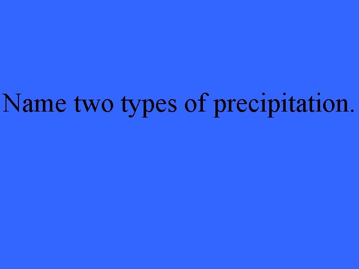 Name two types of precipitation. 
