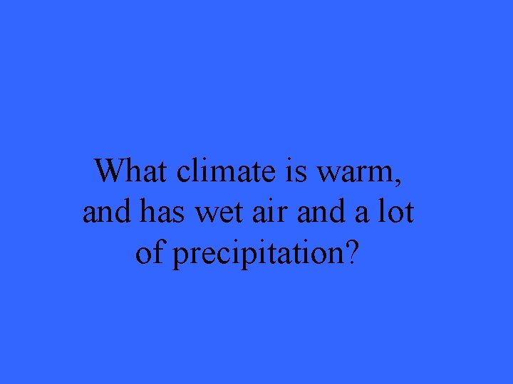 What climate is warm, and has wet air and a lot of precipitation? 