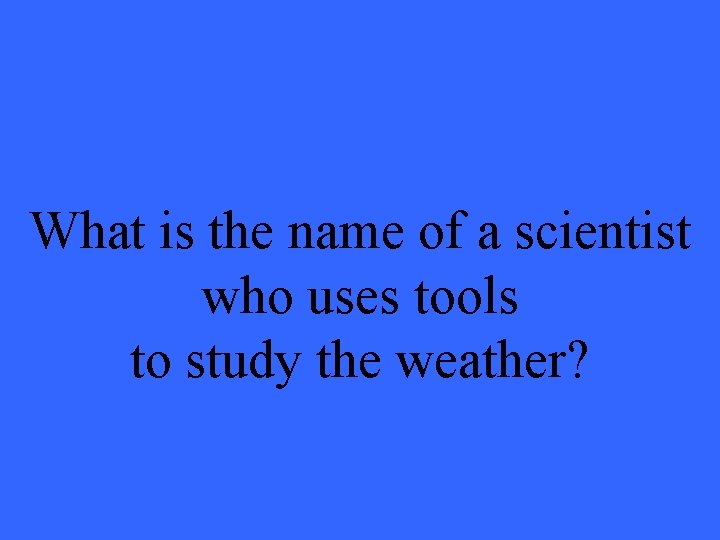 What is the name of a scientist who uses tools to study the weather?