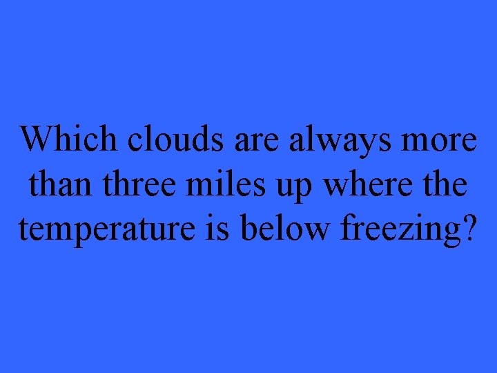 Which clouds are always more than three miles up where the temperature is below