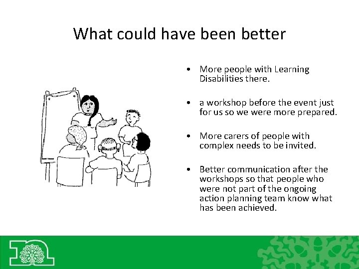 What could have been better • More people with Learning Disabilities there. • a