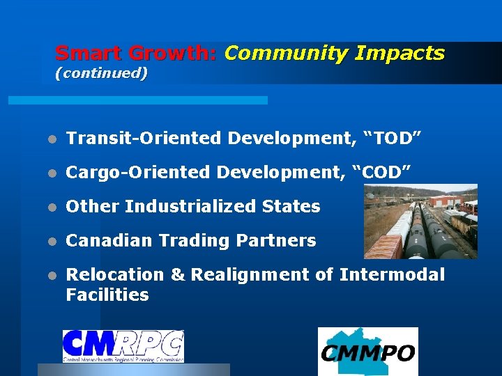 Smart Growth: Community Impacts (continued) l Transit-Oriented Development, “TOD” l Cargo-Oriented Development, “COD” l