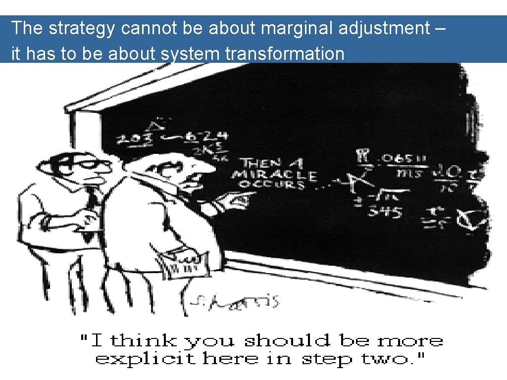 The strategy cannot be about marginal adjustment – it has to be about system