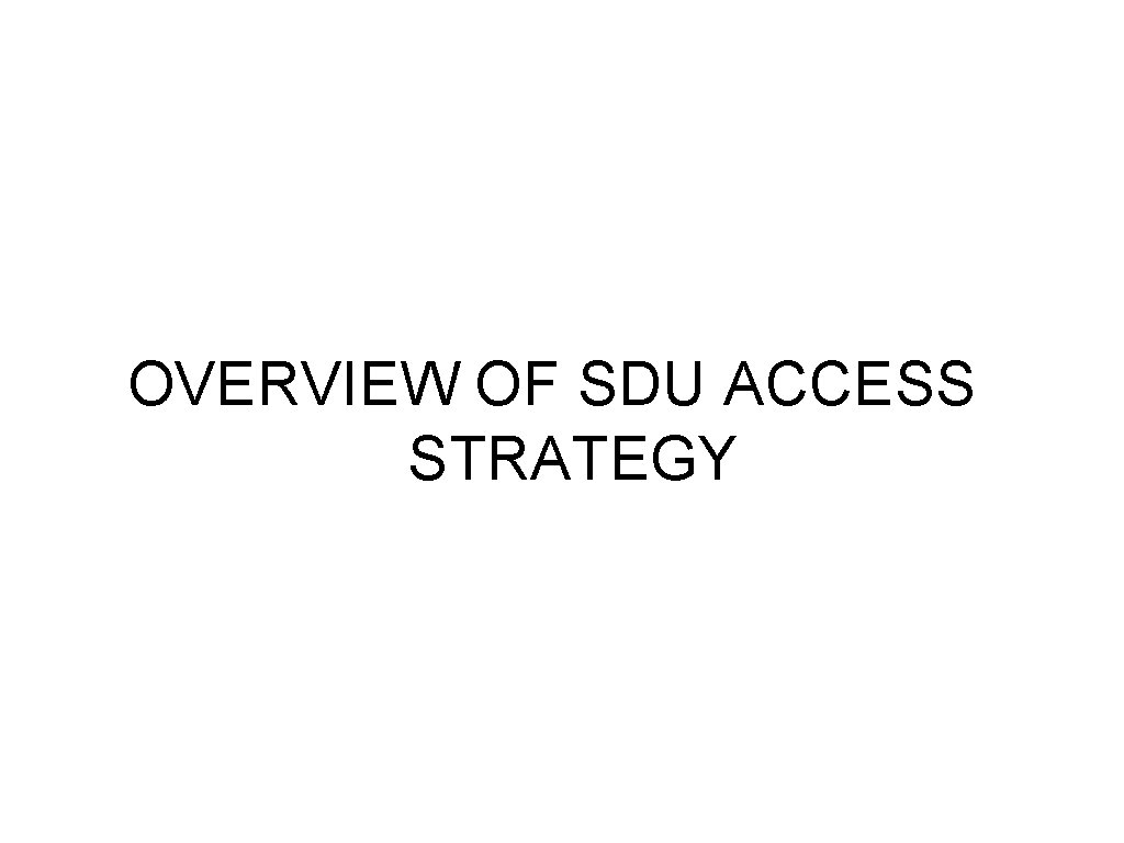 OVERVIEW OF SDU ACCESS STRATEGY 
