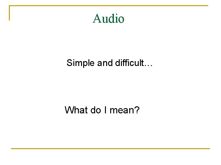 Audio Simple and difficult… What do I mean? 