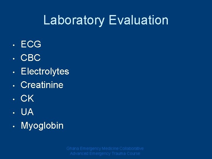 Laboratory Evaluation • • ECG CBC Electrolytes Creatinine CK UA Myoglobin Ghana Emergency Medicine Laboratory Evaluation • • ECG CBC Electrolytes Creatinine CK UA Myoglobin Ghana Emergency Medicine