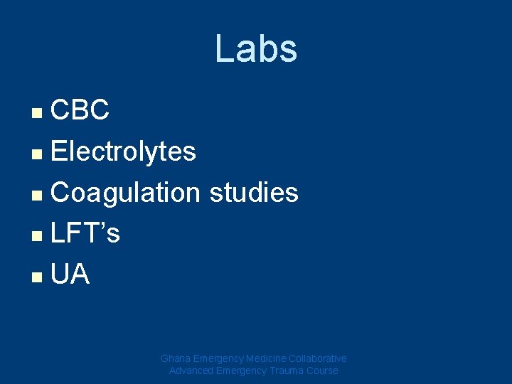 Labs CBC n Electrolytes n Coagulation studies n LFT’s n UA n Ghana Emergency Labs CBC n Electrolytes n Coagulation studies n LFT’s n UA n Ghana Emergency