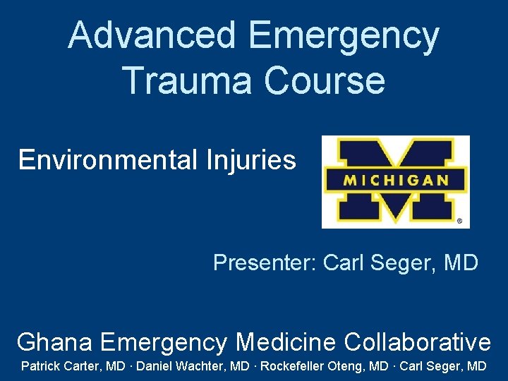 Advanced Emergency Trauma Course Environmental Injuries Presenter: Carl Seger, MD Ghana Emergency Medicine Collaborative Advanced Emergency Trauma Course Environmental Injuries Presenter: Carl Seger, MD Ghana Emergency Medicine Collaborative
