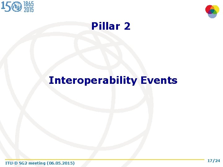 Pillar 2 Interoperability Events ITU-D SG 2 meeting (06. 05. 2015) 17/24 