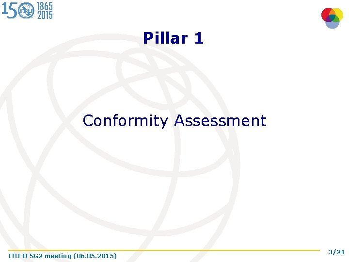 Pillar 1 Conformity Assessment ITU-D SG 2 meeting (06. 05. 2015) 3/24 
