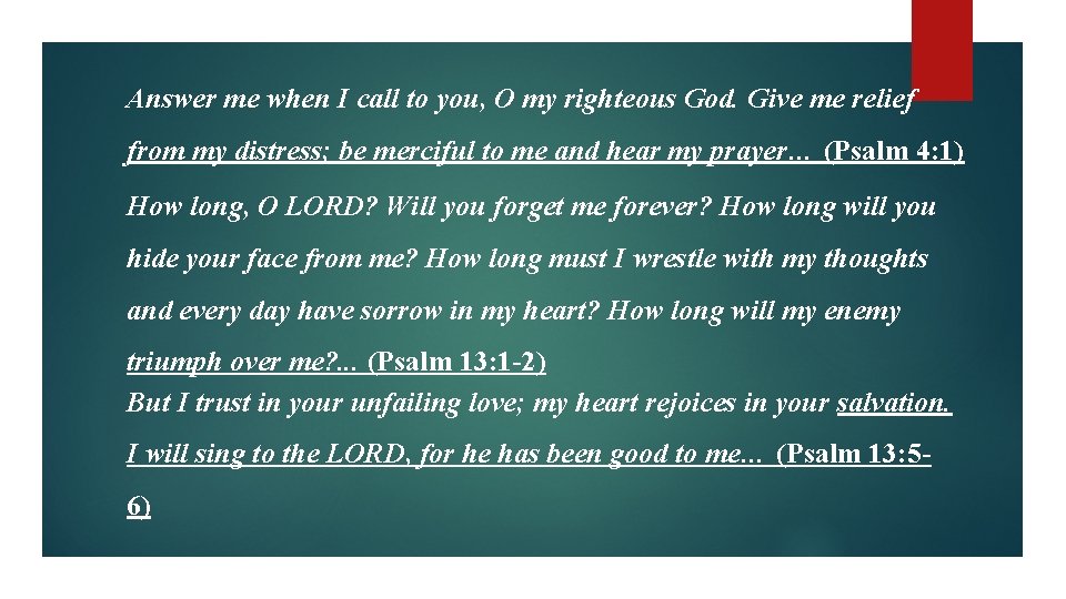 Answer me when I call to you, O my righteous God. Give me relief