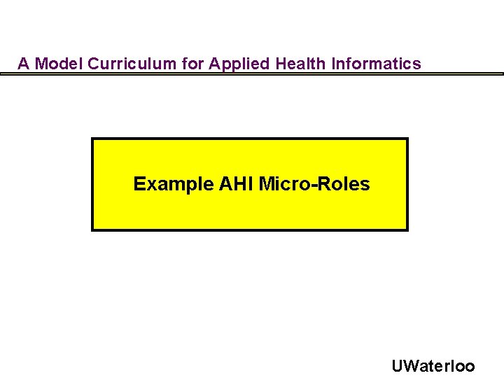 A Model Curriculum for Applied Health Informatics Example AHI Micro-Roles UWaterloo 