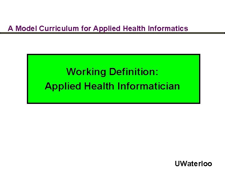 A Model Curriculum for Applied Health Informatics Working Definition: Applied Health Informatician UWaterloo 