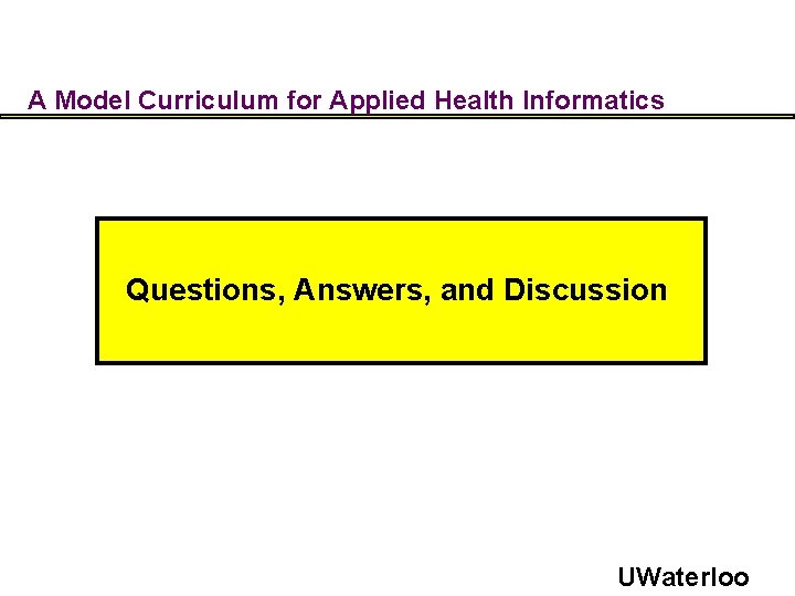 A Model Curriculum for Applied Health Informatics Questions, Answers, and Discussion UWaterloo 
