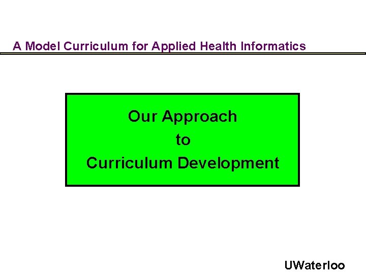 A Model Curriculum for Applied Health Informatics Our Approach to Curriculum Development UWaterloo 