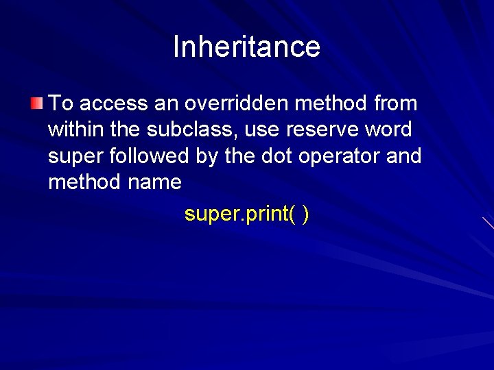 Inheritance To access an overridden method from within the subclass, use reserve word super