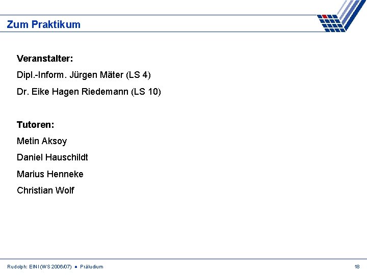 Zum Praktikum Veranstalter: Dipl. -Inform. Jürgen Mäter (LS 4) Dr. Eike Hagen Riedemann (LS