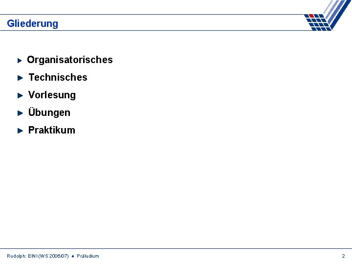 Gliederung Organisatorisches Technisches Vorlesung Übungen Praktikum Rudolph: EINI (WS 2006/07) ● Präludium 2 