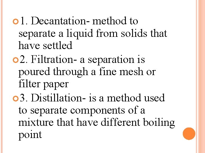  1. Decantation- method to separate a liquid from solids that have settled 2.