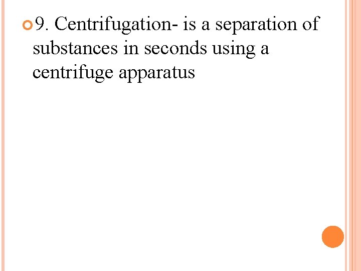  9. Centrifugation- is a separation of substances in seconds using a centrifuge apparatus