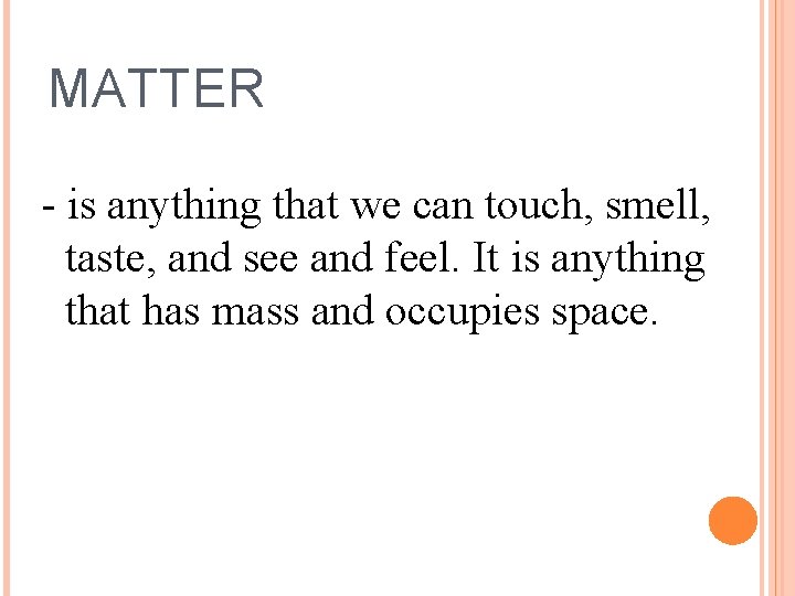 MATTER - is anything that we can touch, smell, taste, and see and feel.