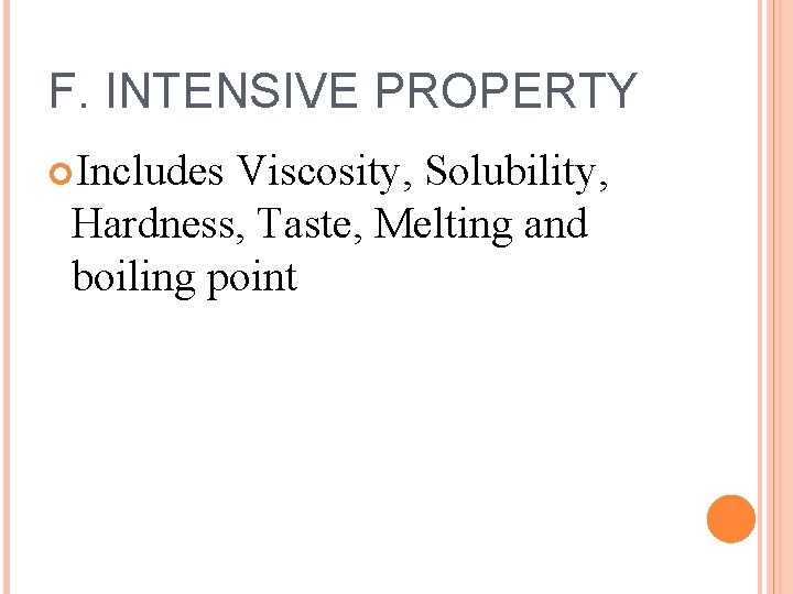 F. INTENSIVE PROPERTY Includes Viscosity, Solubility, Hardness, Taste, Melting and boiling point 