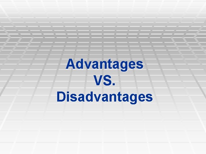 Advantages VS. Disadvantages Advantages VS. Disadvantages