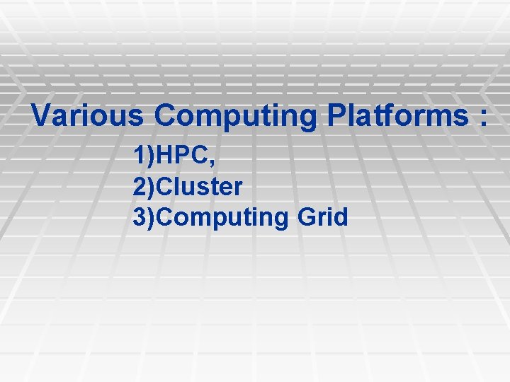 Various Computing Platforms : 1)HPC, 2)Cluster 3)Computing Grid 