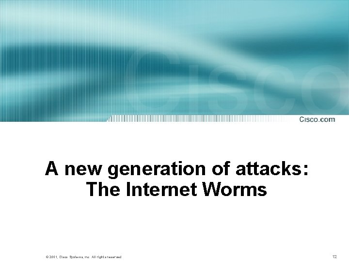 A new generation of attacks: The Internet Worms © 2001, Cisco Systems, Inc. All