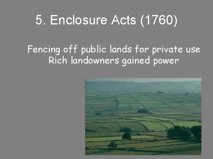5. Enclosure Acts (1760) Fencing off public lands for private use Rich landowners gained 5. Enclosure Acts (1760) Fencing off public lands for private use Rich landowners gained