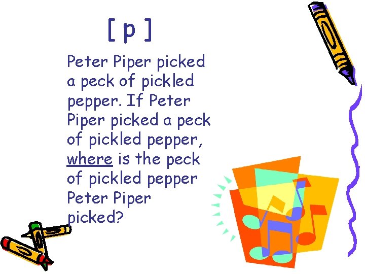 [p] Peter Piper picked a peck of pickled pepper. If Peter Piper picked a