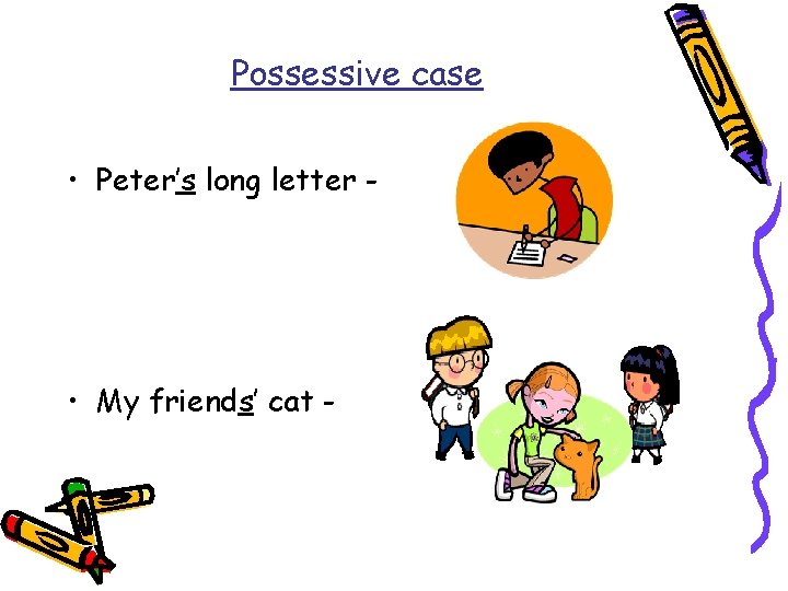 Possessive case • Peter’s long letter - • My friends’ cat - 