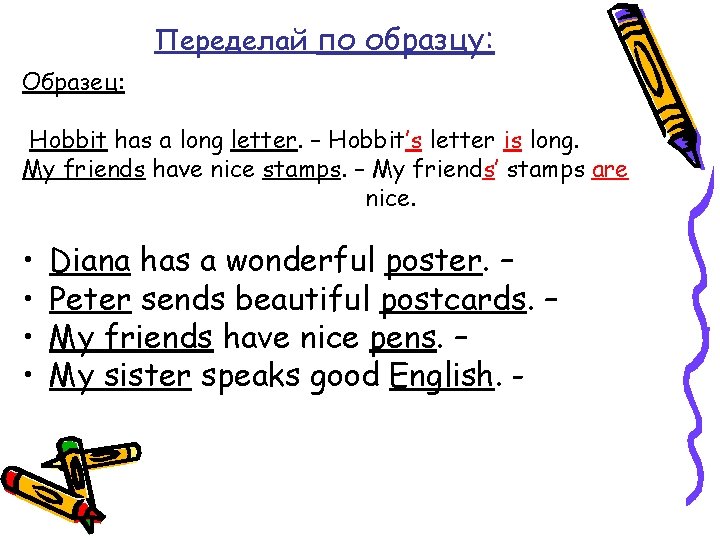 Переделай по образцу: Образец: Hobbit has a long letter. – Hobbit’s letter is long.