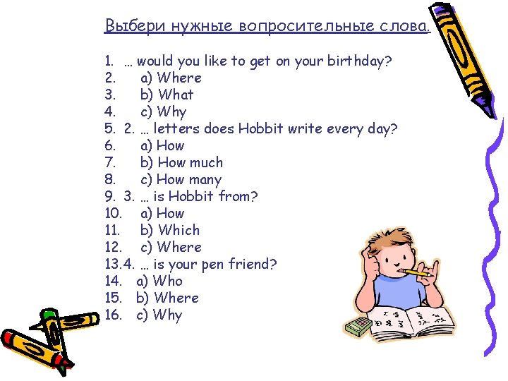 Выбери нужные вопросительные слова. 1. … would you like to get on your birthday?