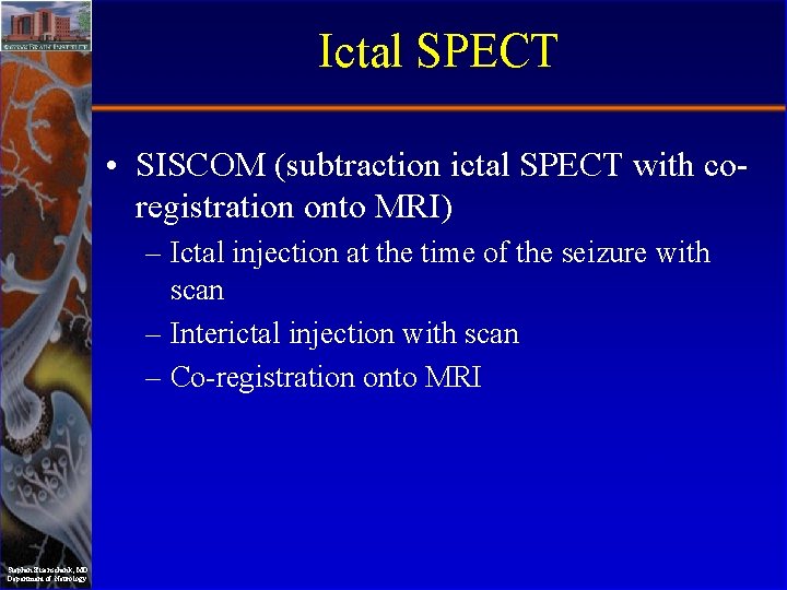 Ictal SPECT • SISCOM (subtraction ictal SPECT with coregistration onto MRI) – Ictal injection