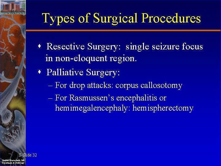 Types of Surgical Procedures Resective Surgery: single seizure focus in non-eloquent region. Palliative Surgery: