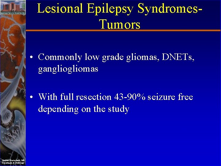 Lesional Epilepsy Syndromes. Tumors • Commonly low grade gliomas, DNETs, gangliomas • With full