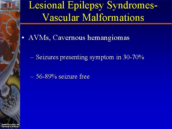Lesional Epilepsy Syndromes. Vascular Malformations • AVMs, Cavernous hemangiomas – Seizures presenting symptom in